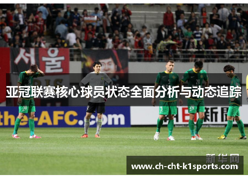 亚冠联赛核心球员状态全面分析与动态追踪