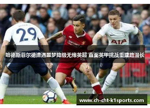 哈德斯菲尔德遭遇噩梦降级无缘英超 直面英甲挑战重建路漫长 哈德斯菲尔德遭遇噩梦降级无缘英超 直面英甲挑战重建路漫长