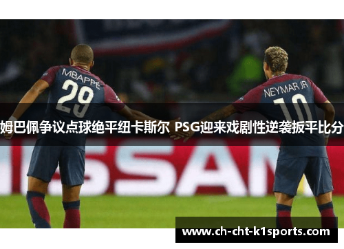 姆巴佩争议点球绝平纽卡斯尔 PSG迎来戏剧性逆袭扳平比分