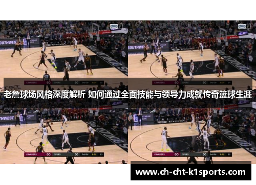 老詹球场风格深度解析 如何通过全面技能与领导力成就传奇篮球生涯