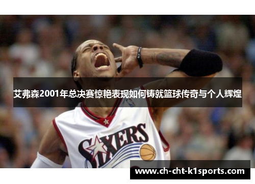 艾弗森2001年总决赛惊艳表现如何铸就篮球传奇与个人辉煌