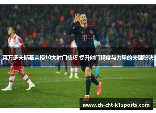 莱万多夫斯基亲授10大射门技巧 提升射门精度与力量的关键秘诀