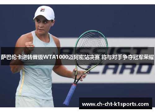 萨巴伦卡逆转晋级WTA1000迈阿密站决赛 将与对手争夺冠军荣耀
