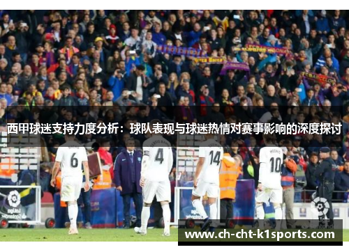 西甲球迷支持力度分析：球队表现与球迷热情对赛事影响的深度探讨