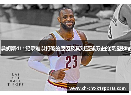 詹姆斯411纪录难以打破的原因及其对篮球历史的深远影响