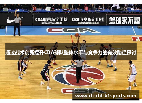 通过战术创新提升CBA球队整体水平与竞争力的有效路径探讨
