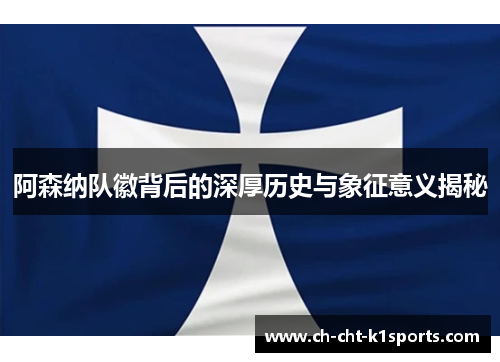 阿森纳队徽背后的深厚历史与象征意义揭秘