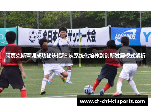 阿贾克斯青训成功秘诀揭秘 从系统化培养到创新发展模式解析