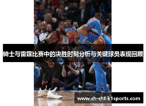 骑士与雷霆比赛中的决胜时刻分析与关键球员表现回顾 骑士与雷霆比赛中的决胜时刻分析与关键球员表现回顾